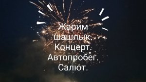 Жарим шашлык.Концерт.Автопробег.Салют .