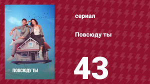 Повсюду ты 43 серия (сериал, 2019)