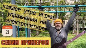 Своим примером 021 каждое утро играю упражнения на электрогитаре