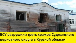 ВСУ разрушили треть храмов Суджанского церковного округа в Курской области