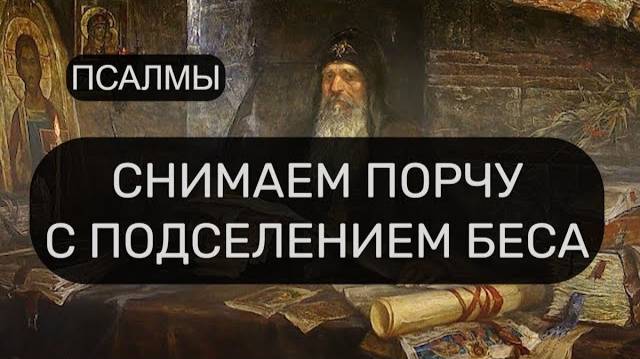 СНИМАЕМ ПОРЧУ С ПОДСЕЛЕНИЕМ БЕСА ПСАЛОМ 6 ПСАЛОМ 9 ПСАЛОМ 33 ПСАЛОМ 57 ПСАЛОМ 90 ПСАЛОМ 42 ПСАСОМ 67