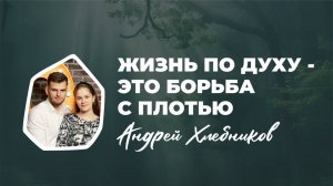 "Жизнь по Духу - это борьба с плотью" Андрей Хлебников