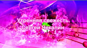 УТРЕННЯЯ СВЕЖЕСТЬ - СЕРГЕЙ ЧЕКАЛИН.