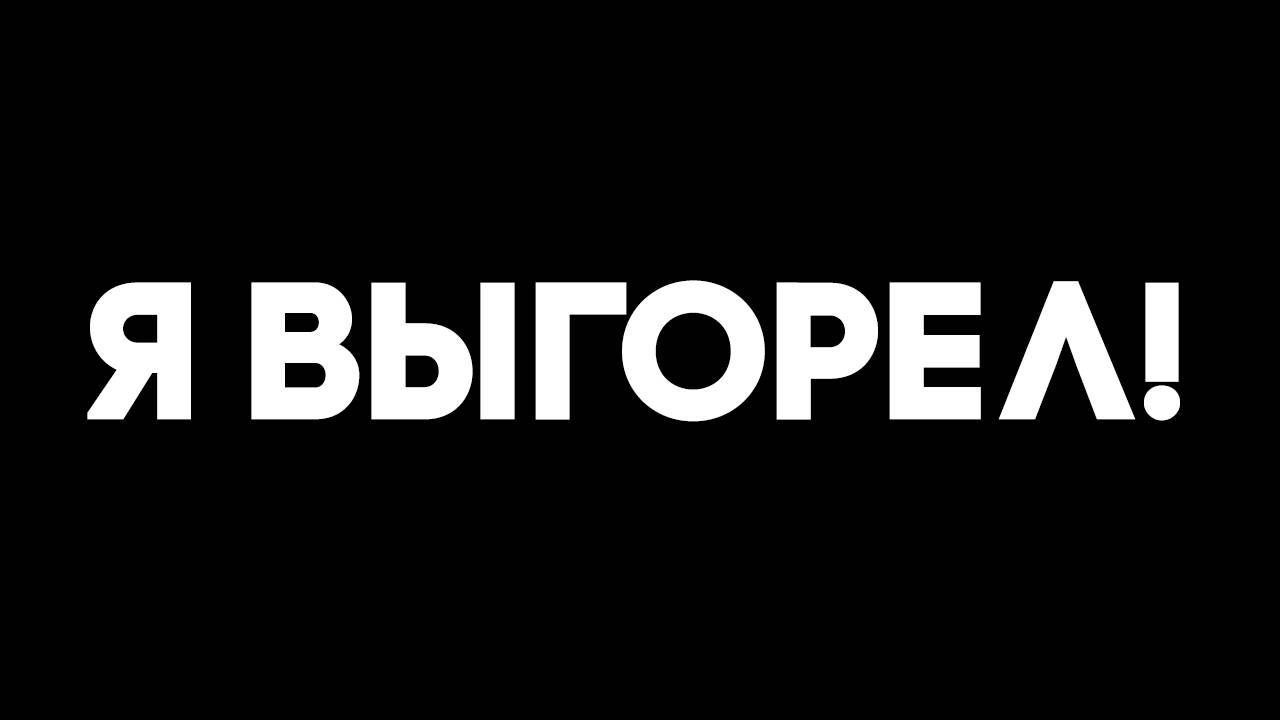 Я ВЫГОРЕЛ!