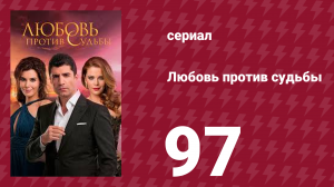 Любовь против судьбы 97 серия (сериал, 2014)