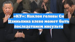 «КУ»: Наклон головы Си Цзиньпина влево может быть последствием инсульта