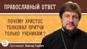 Почему Христос толковал притчи только ученикам?  Протоиерей Виктор Горбач