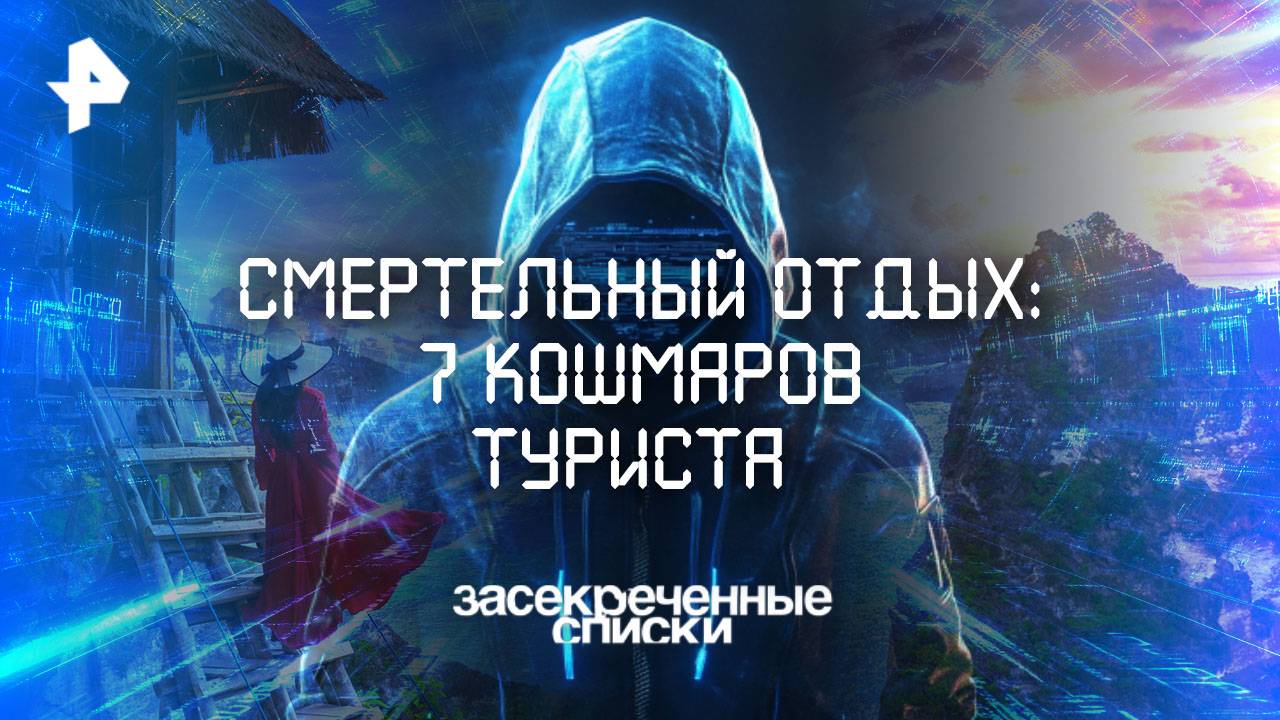 Смертельный отдых: 7 кошмаров туриста  Засекреченные списки  (10.05.2025)