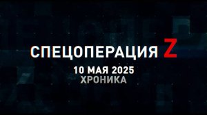 Спецоперация Z: хроника главных военных событий 10 мая