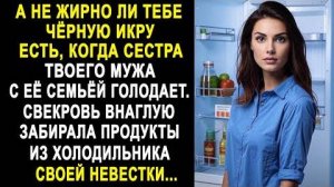 -А не жирно ли тебе чёрную икру есть, когда сестра твоего мужа с её семьей голодает... Свекровь...