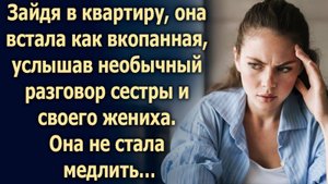 Зайдя в квартиру, она услышав разговор сестры и своего жениха…