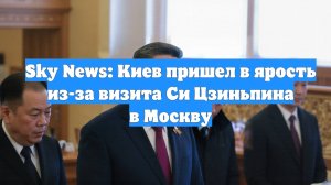 Sky News: Киев пришел в ярость из-за визита Си Цзиньпина в Москву