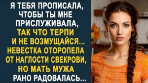 -Я тебя прописала, чтобы ты мне прислуживала, так что терпи и не возмущайся... Невестка оторопела...