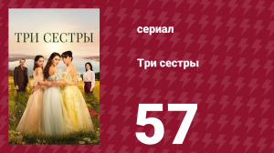 Три сестры 57 серия (сериал, 2022)
