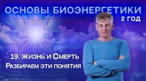 19. Жизнь и Смерть. Что это. Разбираем эти понятия. " Основы Биоэнергетики 2 Год".