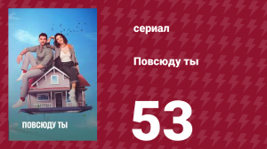 Повсюду ты 53 серия (сериал, 2019)