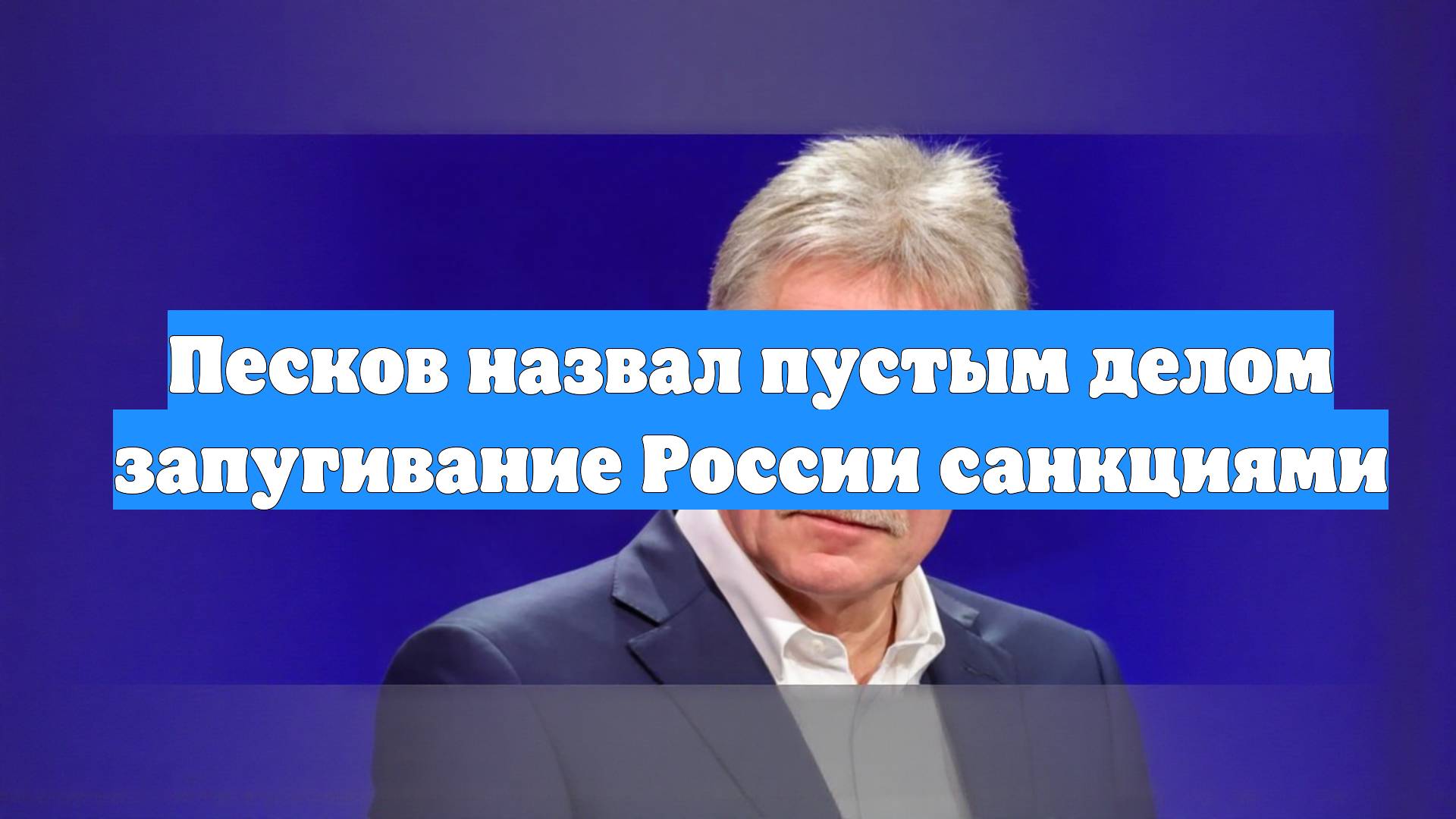 Песков назвал пустым делом запугивание России санкциями