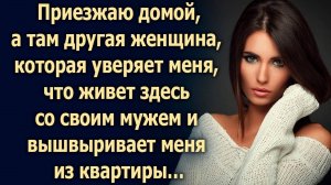 Приезжаю домой, а там другая, которая уверяет меня, что живет здесь…