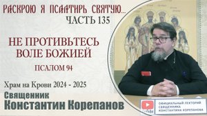 Часть 135 цикла бесед иерея Константина Корепанова "Раскрою я Псалтырь святую..." (05.05.2025)