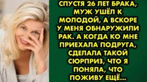 Спустя 26 лет брака, муж ушёл к молодой, а вскоре у меня обнаружили рак. А когда ко мне приехала...