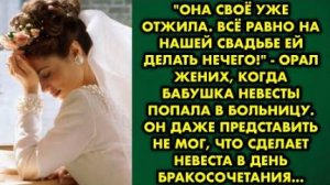 -Она своё уже отжила. Всё равно на нашей свадьбе ей делать нечего, - орал жених, когда бабушка...