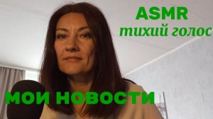 АСМР. БОЛТАЛКА. МОИ НОВОСТИ
