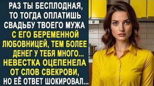 -Раз ты бесплодная, то тогда оплатишь свадьбу твоего мужа с его беременной любовницей, тем более...