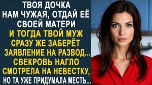 -Твоя дочка нам чужая, отдай её своей матери, и тогда твой муж сразу же заберет заявление на развод