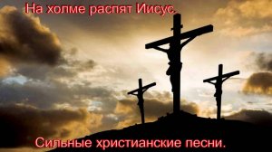 На холме распят Иисус.Сильные христианские песни.