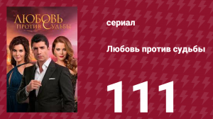 Любовь против судьбы 111 серия (сериал, 2014)