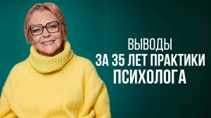 Выводы за 35 ЛЕТ ПРАКТИКИ психолога. Елена Новоселова