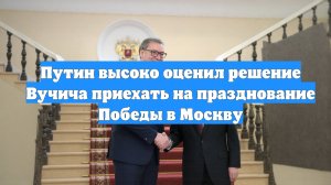 Путин высоко оценил решение Вучича приехать на празднование Победы в Москву