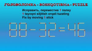 ГОЛОВОЛОМКА - BOSHQOTIRMA – PUZZLE.  Спичка. 88-32=46, 65-36=38, 65+20=99, 66-38=96