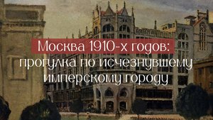 Аудиогид. Москва 1910-х годов: прогулка по исчезнувшему имперскому городу.
