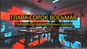 Глава Сорок Восьмая. Лабиринты миниатюрных миров