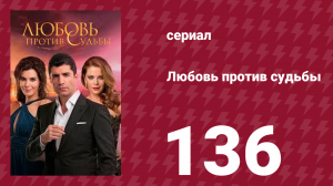 Любовь против судьбы 136 серия (сериал, 2014)
