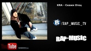 KRA - Скажи Отец | Rap-Music TV