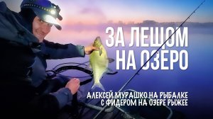 Фидерная рыбалка на озере Рыжее. Ловля леща — от замеса прикормки до вываживания