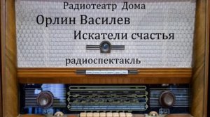 Искатели счастья. Орлин Василев. Радиоспектакль 1955год.