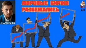 Анатолий ДВ. МИРОВЫЕ БИРЖИ РАЗБЕЖАЛИСЬ