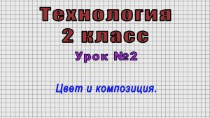 Технология 2 класс (Урок№2 - Цвет и композиция.)