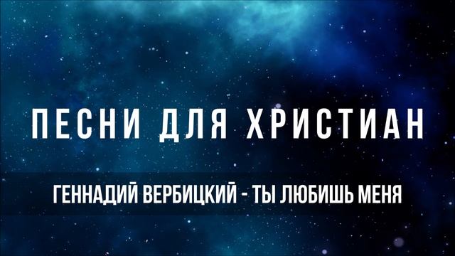 Геннадий Вербицкий - Ты любишь Меня ｜ Песня для христиа