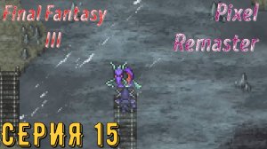 Final Fantasy 3 (Pixel Remaster) ► Серия 15 ◄ | прохождение | Обзор