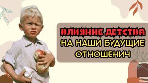 Влияние детства на наши будущие отношения
