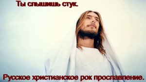 Ты слышишь стук.Русское христианское прославление в роке.