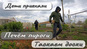 ПРИЕХАЛИ ДЕТИ ПЕЧЁМ ПИРОГИ ТАСКАЕМ ДОСКИ