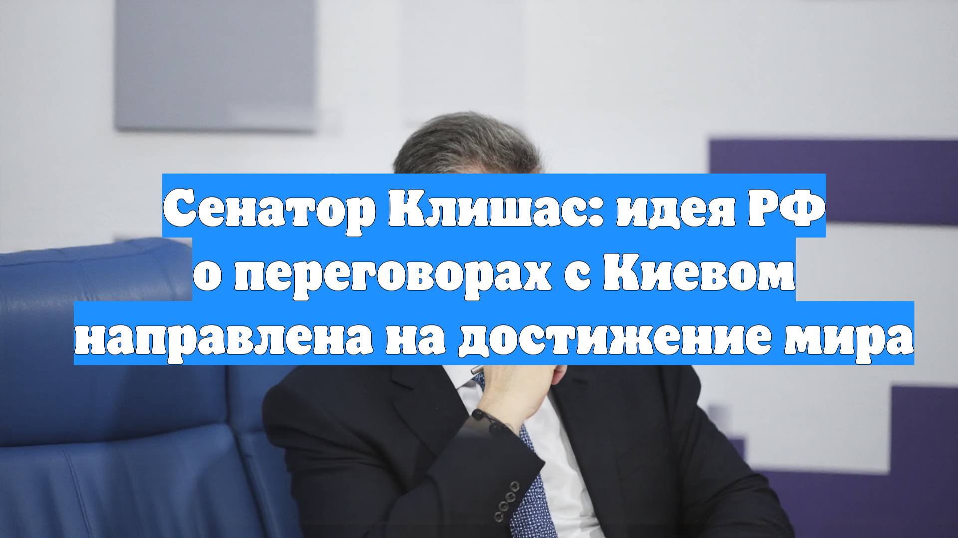 Сенатор Клишас: идея РФ о переговорах c Киевом направлена на достижение мира
