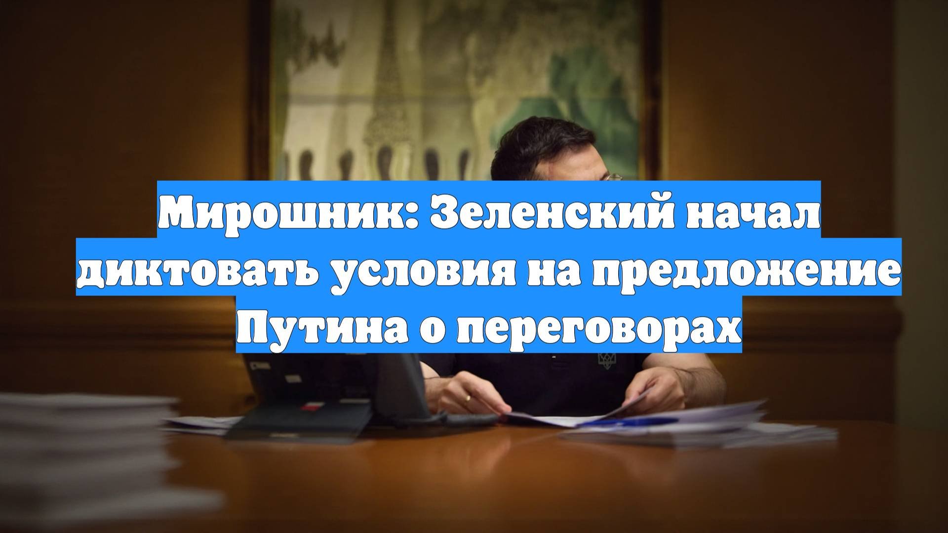 Мирошник: Зеленский начал диктовать условия на предложение Путина о переговорах