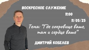 Воскресное служение // Дмитрий Кобелев "Где сокровище ваше, там и сердце ваше"// 11.05.2025