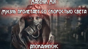 Madzhik Mix - Жизнь пролетает со скоростью света(Апокалипсис)